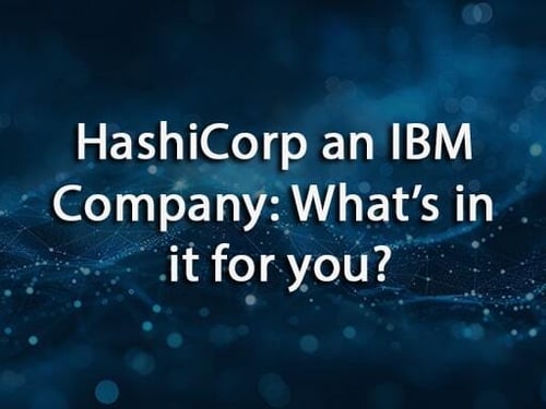HashiCorp an IBM Company: What’s in it for you?