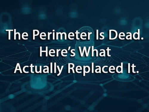 The Perimeter Is Dead. Here’s What Actually Replaced It.