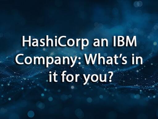 HashiCorp an IBM Company: What’s in it for you?