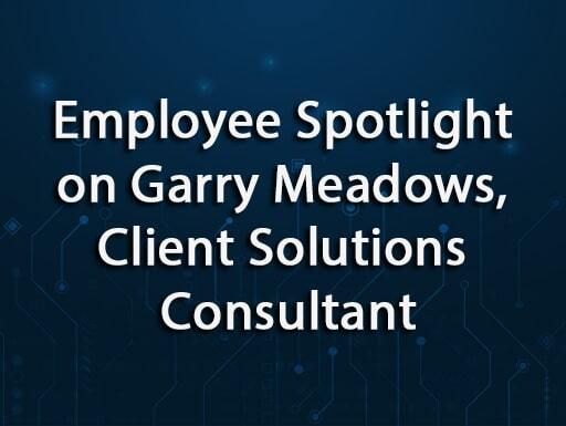 Employee Spotlight: Garry Meadows, Client Solutions Consultant