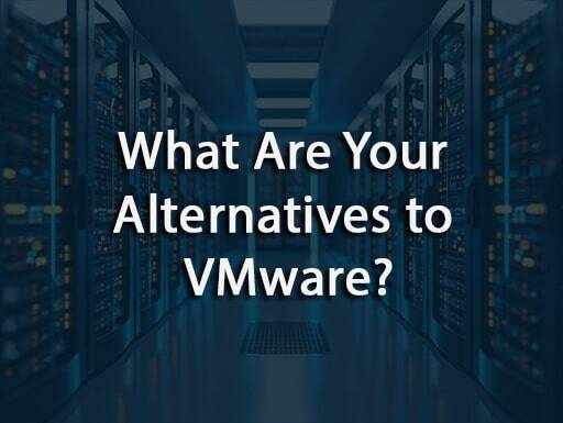 What Are Your Alternatives to VMware?