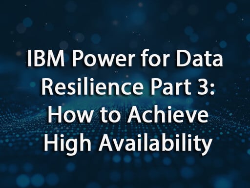 IBM Power for Data Resilience Part 3: How to Achieve High Availability