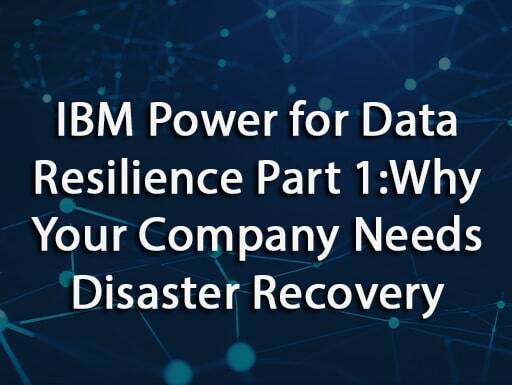 IBM Power for Data Resilience Part 1: Why Your Company Needs Disaster Recovery