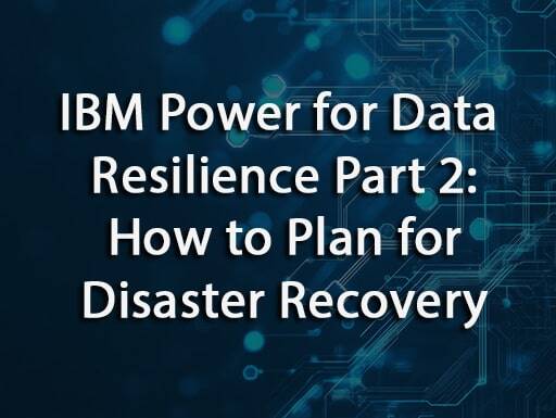 IBM Power for Data Resilience Part 2: How to Plan for Disaster Recovery
