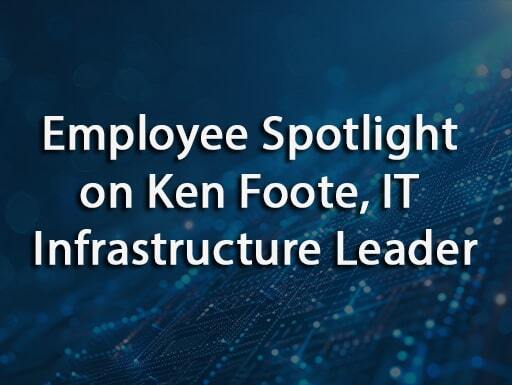 Employee Spotlight: Ken Foote, IT Infrastructure Leader