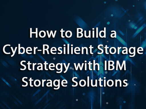 How to Build a Cyber-Resilient Storage Strategy with IBM Storage Solutions