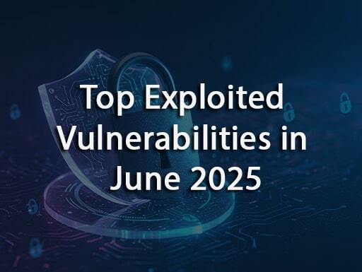 Top Exploited Vulnerabilities in June 2025