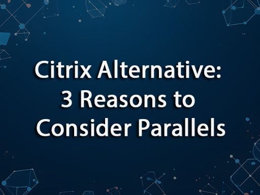 Citrix Alternative: 3 Reasons to Consider Parallels