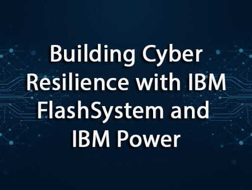Building Cyber Resilience with IBM FlashSystem and IBM Power