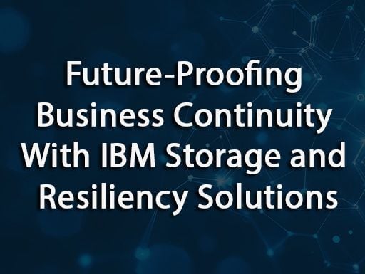 Future-Proofing Business Continuity With IBM Storage and Resiliency Solutions